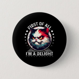 First Of All I'm A Delight Sarcastic Angry Cat Lov 6 Cm Round Badge