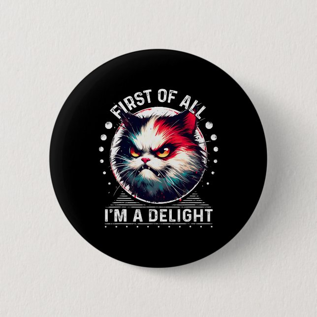 First Of All I'm A Delight Sarcastic Angry Cat Lov 6 Cm Round Badge (Front)