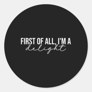 First Of All I'M A Delight Snarky Humour Joke Classic Round Sticker