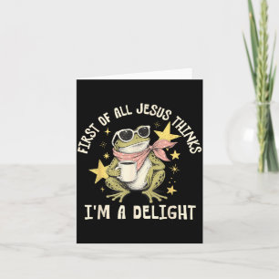 First Of All Jesus Thinks Im A Delight Card