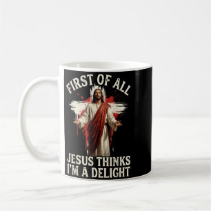 First Of All Jesus Thinks Im A Delight Coffee Mug