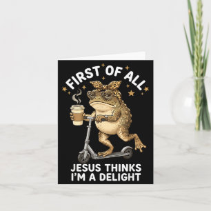 First Of All Jesus Thinks Im A Delight Funny Frog Card