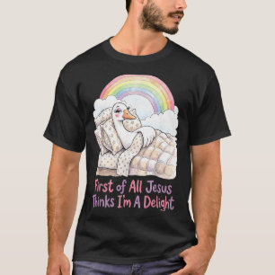 First Of All Jesus Thinks Im A Delight Goose Art T-Shirt