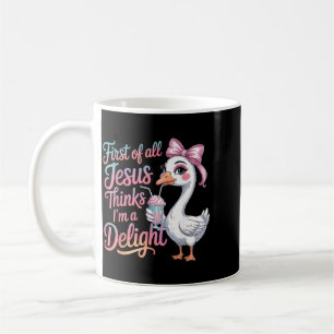 First Of All Jesus Thinks Im A Delight Goose Coffee Mug