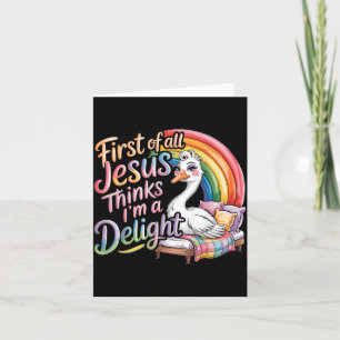 First Of All Jesus Thinks Im A Delight Goose Image Card