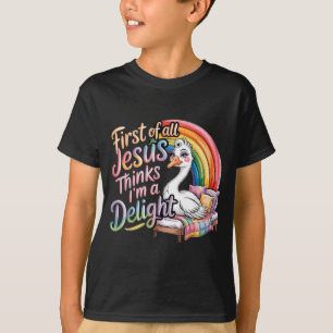 First Of All Jesus Thinks Im A Delight Goose Image T-Shirt