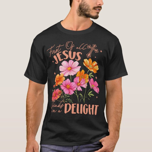 First Of All Jesus Thinks I'M A Delight T-Shirt (Front)