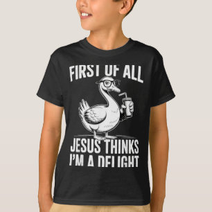 First Of Jesus Thinks A Delight Funny Goose T-Shirt