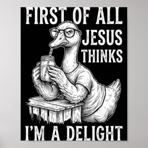 First Of Jesus Thinks A Delight Goose Design 10 Poster