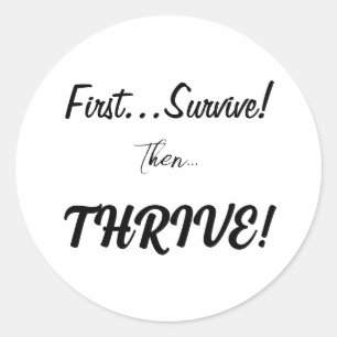 First Survive, Then...Thrive! Classic Round Sticker