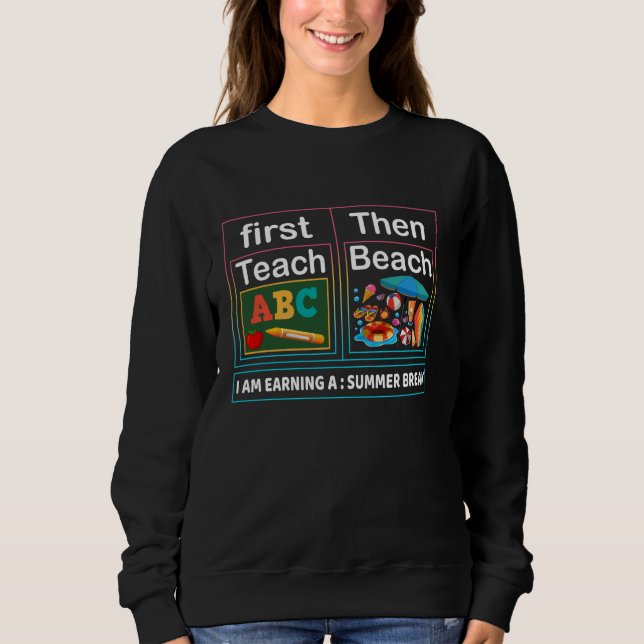 First Teach Then Beach I Am Earning A Summer Break Sweatshirt (Front)