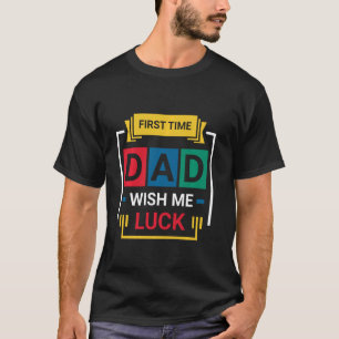 First Time Dad Wish Me Luck Happy Father s Day Lon T-Shirt