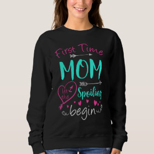 First Time Mom Let The Spoiling Begin Mother s Day Sweatshirt