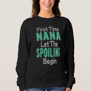 First Time Nana Let The Spoiling Begin Sweatshirt