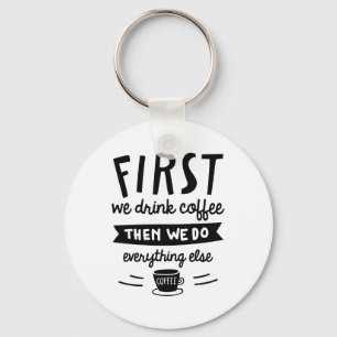 First We Drink Coffee Key Ring