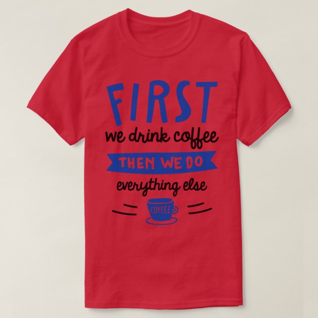 First We Drink Coffee T-Shirt (Design Front)