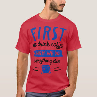 First We Drink Coffee T-Shirt
