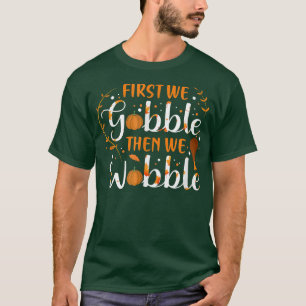 First We Gobble Then We Wobble Turkey Thanksgiving T-Shirt
