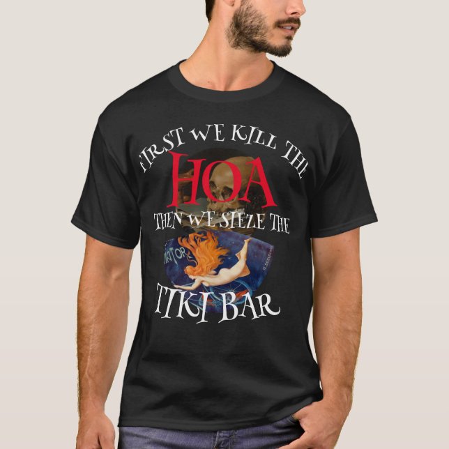 FIRST WE KILL THE HOA THEN WE Seize THE TIKI BAR T-Shirt (Front)