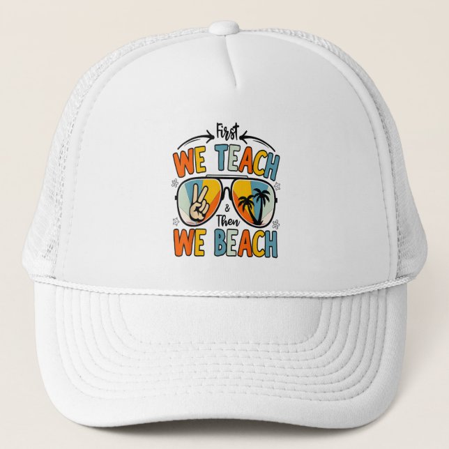 First We Teach Then We Beach Teachers Funny Summer Trucker Hat (Front)