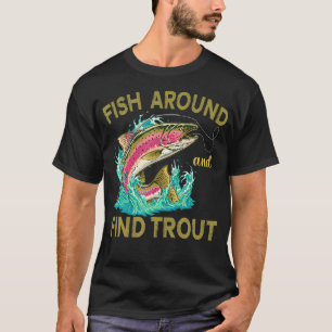 Fish Around And Find Trout Funny Fisherman T-Shirt
