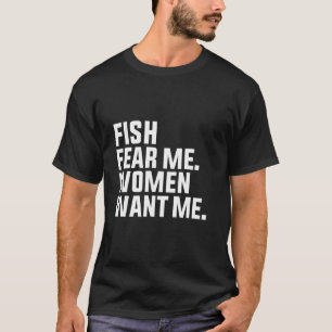 Fish Fear Me Women Want Me Dirty Joke Hook Bass Fi T-Shirt