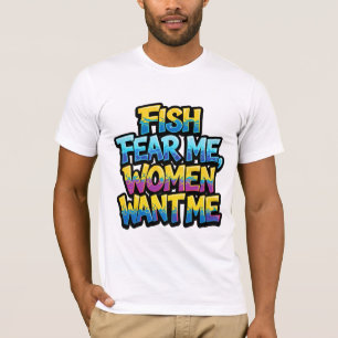 Fish Fear Me Women Want Me Funny Fishing Gift T-Shirt