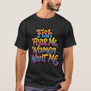 Fish Fear Me Women Want Me Funny Fishing Gift T-Shirt