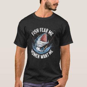 Fish fear me women want me Pun Fisherman Saying Fi T-Shirt