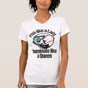 Fish like a lady, dominate like a queen.w T-Shirt