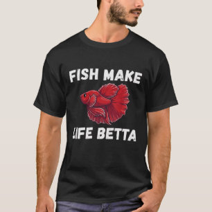Fish Make Life Betta - Funny Betta Fish Lover Pun T-Shirt