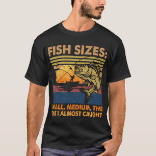 Fish Sizes: Small, Medium, One I Almost Caught Fun T-Shirt