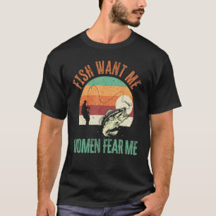 Fish Want Me Women Fear Me Fishing Fisherman Angle T-Shirt