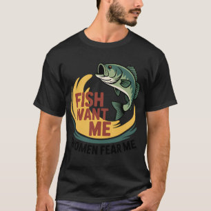 Fish Want Me Women Fear Me Funny Fishing T-Shirt