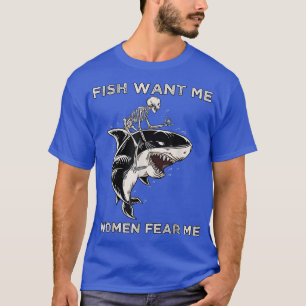 Fish Want Me Women Fear Me Funny Skeleton Riding A T-Shirt