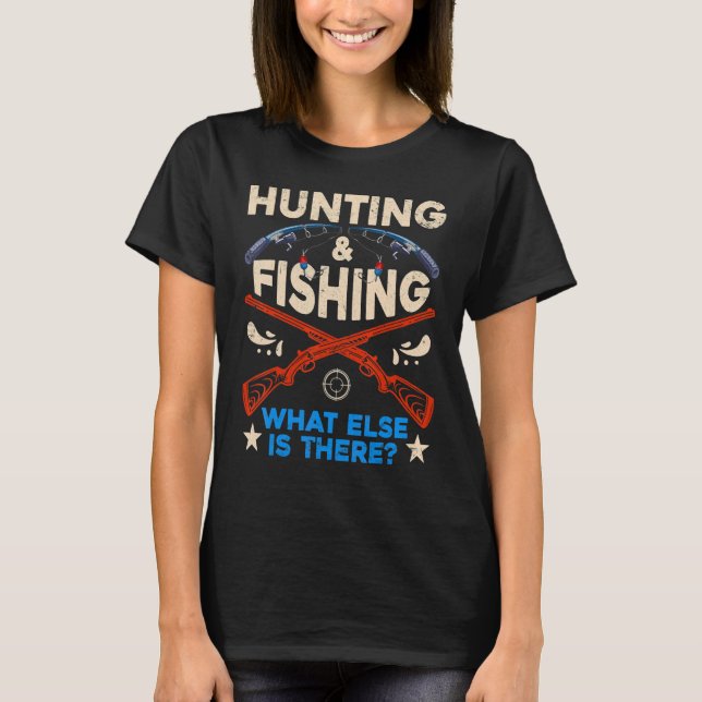 Fisher And Hunter Hunting And Fishing What Else Is T-Shirt (Front)