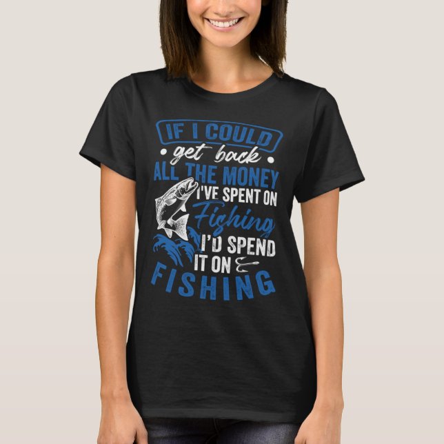 Fisher Get Back All The Money I'd Spend It On Fish T-Shirt (Front)