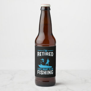 Fisher I Am Retired I Just Want To Go Fishing Beer Bottle Label