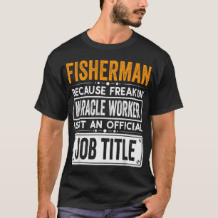 fisherman Because Freaking Miracle Worker Isn’t T-Shirt