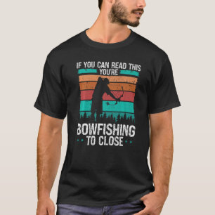 Fisherman Bowfishing too close Bow Hunter Bowfishe T-Shirt