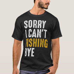 Fisherman Fisher Sorry I Can t Fishing Bye T-Shirt