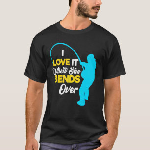 Fisherman Fishing For Men I Love It When She Bends T-Shirt