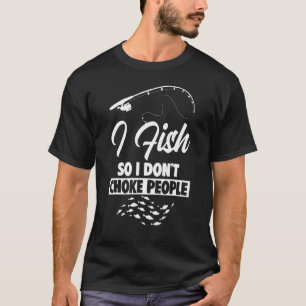 Fisherman Fishing I Fish So I Don't Choke People T-Shirt