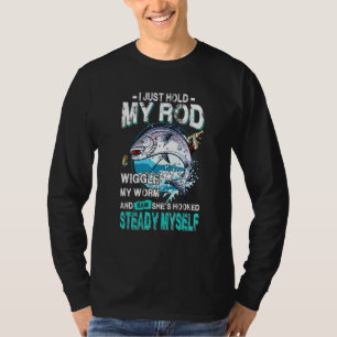 Fisherman Fishing I Just Hold My Rod Wiggle My Wor T-Shirt