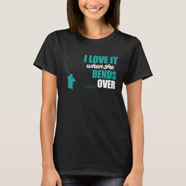 Fisherman Fishing I Love It When She Bends Over Fi T-Shirt (Front)