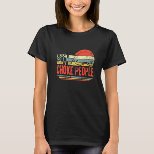 Fisherman I Fish So Do Not Choke People Fishing Da T-Shirt