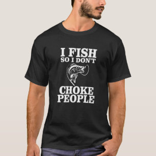 Fisherman I Fish So I Don't Choke People Fishing T-Shirt