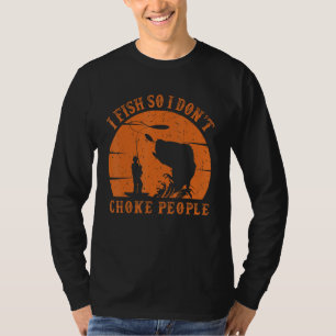 fisherman I Fish So I Don't Choke People Funny Say T-Shirt