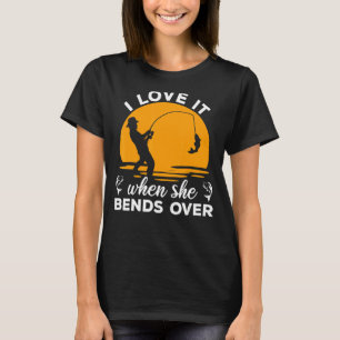 Fisherman I Love It When She Bends Over Fishing 4 T-Shirt