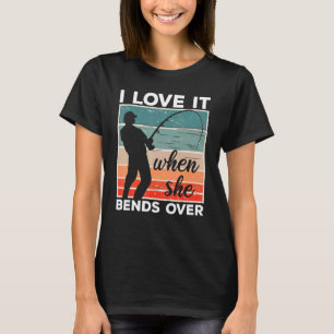 Fisherman I Love It When She Bends Over Fishing 6 T-Shirt